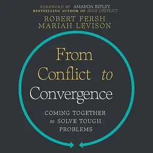 From Conflict to Convergence: Coming Together to Solve Tough Problems [Audiobook]