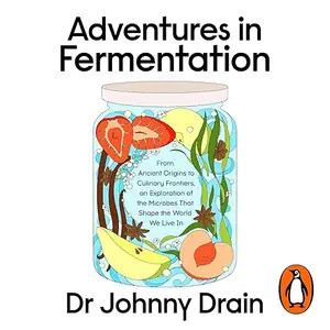 Adventures in Fermentation: From Ancient Origins to Culinary Frontiers, an Exploration of the Microbes That Shape [Audiobook]