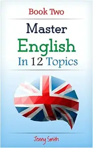 Master English in 12 Topics: Book 2: Over 200 new words and phrases explained.