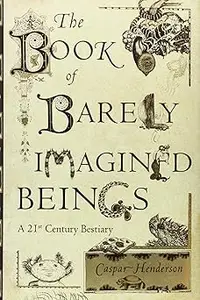 The Book of Barely Imagined Beings: A 21st Century Bestiary