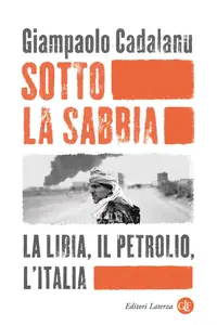 Giampaolo Cadalanu - Sotto la sabbia. La Libia, il petrolio, l’Italia