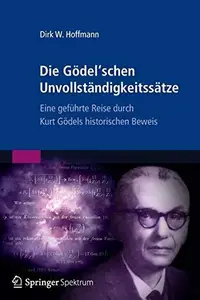 Die Gödel’schen Unvollständigkeitssätze: Eine geführte Reise durch Kurt Gödels historischen Beweis