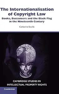 The Internationalisation of Copyright Law: Books, Buccaneers and the Black Flag in the Nineteenth Century