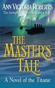 «The Masters Tale - A Novel of the Titanic» by Ann Victoria Roberts