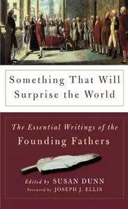 Something That Will Surprise the World: The Essential Writings of the Founding Fathers