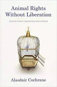 Animal Rights without Liberation: Applied Ethics and Human Obligations