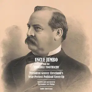 «Uncle Jumbo and the Terrible Toothache: President Grover Cleveland's Near-Perfect Political Cover-Up» by Christopher Le