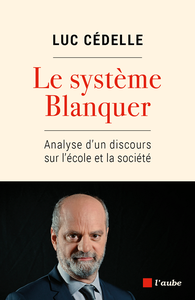 Le système Blanquer : Analyse dun discours sur lécole et la société - Luc Cédelle