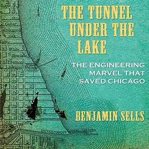 The Tunnel Under the Lake: The Engineering Marvel That Saved Chicago (Second to None: Chicago Stories) by Benjamin Sells