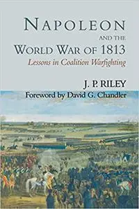 Napoleon and the World War of 1813: Lessons in Coalition Warfighting