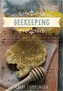 The Good Living Guide to Beekeeping: Secrets of the Hive, Stories from the Field, and a Practical Guide That Explains It All