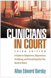 Clinicians in Court: A Guide to Subpoenas, Depositions, Testifying, and Everything Else You Need to Know, 3rd Edition