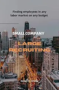 Small company, large recruiting : Finding employees in any labor market on any budget