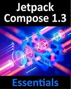 Jetpack Compose 1.3 Essentials: Developing Android Apps with Jetpack Compose 1.3, Android Studio, and Kotlin