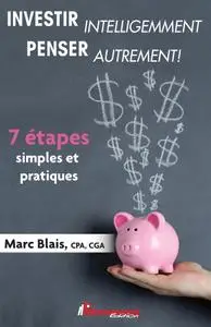 Marc Blais, "Investir intelligemment - Penser autrement!: 7 étapes simples et pratiques"