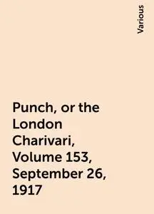 «Punch, or the London Charivari, Volume 153, September 26, 1917» by Various
