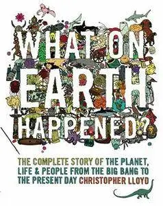 What on Earth Happened?: The Complete Story of the Planet, Life and People from the Big Bang to the Present Day