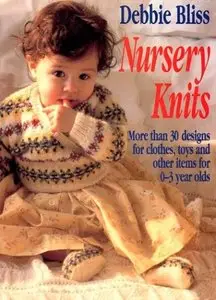 Nursery Knits: More Than 30 Designs for Clothes, Toys and Other Items for 0-3 Year Olds (Repost)