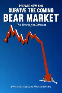 Michael Sincere, Mark Cook - Prepare Now and Survive the Coming Bear Market: This Time is Not Different