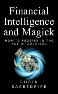 «Financial Intelligence & Magick: How to Prosper in the Age of Aquarius» by Robin Sacredfire
