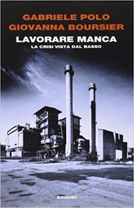 Lavorare manca. La crisi vista dal basso - Gabriele Polo & Giovanna Boursier