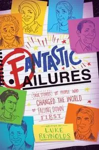 «Fantastic Failures: True Stories of People Who Changed the World by Falling Down First» by Luke Reynolds