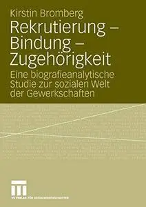Rekrutierung – Bindung – Zugehörigkeit: Eine biografieanalytische Studie zur sozialen Welt der Gewerkschaften