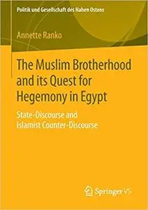 The Muslim Brotherhood and its Quest for Hegemony in Egypt: State-Discourse and Islamist Counter-Discourse (Repost)