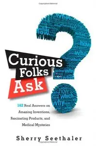 Curious Folks Ask: 162 Real Answers on Amazing Inventions, Fascinating Products, and Medical Mysteries (repost)