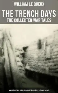 «THE TRENCH DAYS: The Collected War Tales of William Le Queux» by William Le Queux