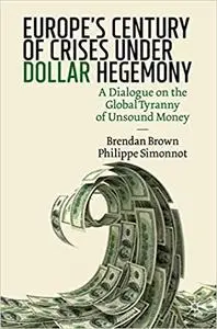 Europe`s Century of Crises Under Dollar Hegemony: A Dialogue on the Global Tyranny of Unsound Money