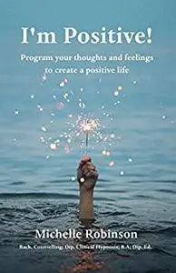 I'm Positive!: Program Your Thoughts and Feelings to Create a Positive Life