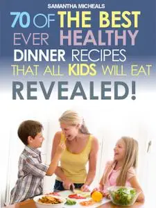 «Kids Recipes Book: 70 Of The Best Ever Dinner Recipes That All Kids Will Eat.Revealed!» by Samantha Michaels