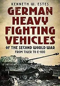 German Heavy Fighting Vehicles of the Second World War: From Tiger to E-100