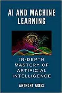 AI And Machine Learning: In-depth Mastery Of Artificial Intelligence