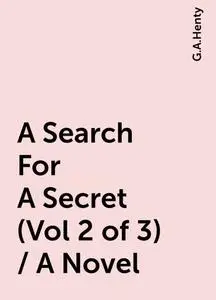 «A Search For A Secret (Vol 2 of 3) / A Novel» by G.A.Henty