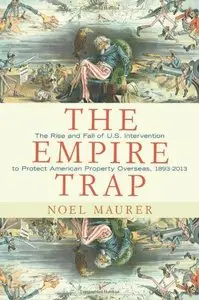 The Empire Trap: The Rise and Fall of U.S. Intervention to Protect American Property Overseas, 1893-2013