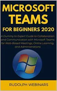 MICROSOFT TEAMS FOR BEGINNERS 2020: A Dummy to Expert Guide to Collaboration and Communication