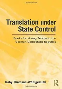 Translation Under State Control: Books for Young People in the German Democratic Republic