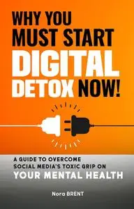 Why you must start Digital Detox Now ! : A guide to overcome social media's toxic grip on your mental health