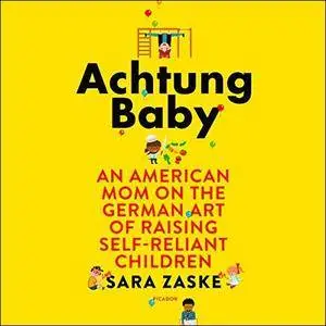 Achtung Baby: An American Mom on the German Art of Raising Self-Reliant Children [Audiobook]