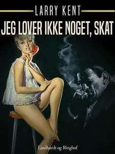 «Jeg lover ikke noget, skat» by Larry Kent