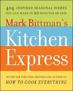 «Mark Bittman's Kitchen Express: 404 inspired seasonal dishes you can make in 20 minutes or less» by Mark Bittman