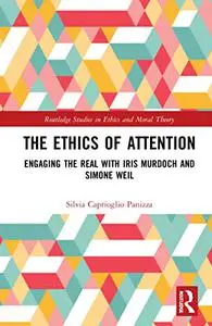 The Ethics of Attention: Engaging the Real With Iris Murdoch and Simone Weil