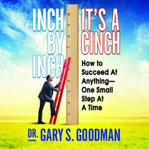 «Inch by Inch It's a Cinch: How to Succeed at Anything – One Small Step at a Time» by Gary S. Goodman