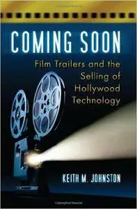 Keith M. Johnston - Coming Soon: Film Trailers and the Selling of Hollywood Technology