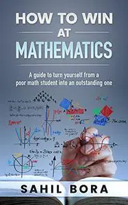 How to win at Mathematics: A guide to turn yourself from a poor math student into an outstanding one