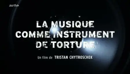 (Arte) La musique comme instrument de torture (2011)