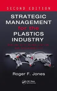Strategic Management for the Plastics Industry: Dealing with Globalization and Sustainability (2nd Edition) (Repost)