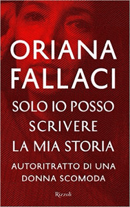 Solo io posso scrivere la mia storia. Autoritratto di una donna scomoda - Oriana Fallaci